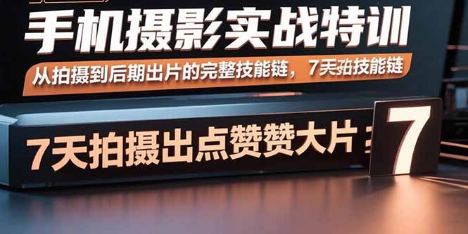 7天手机摄影实战特训：从拍摄技巧到后期出片，完整技能链教你拍出点赞大片