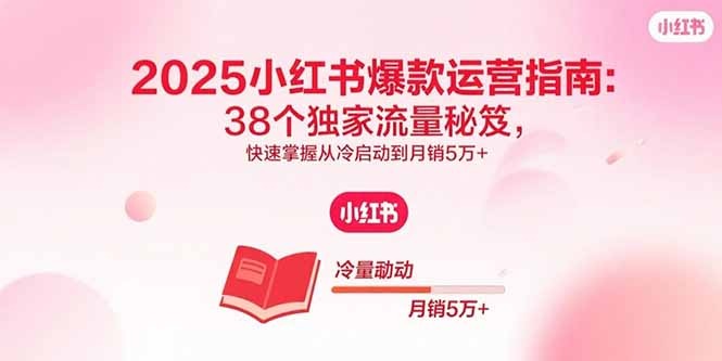 2025小红书爆款运营指南:38个独家流量秘笈,快速掌握冷启动到月销5万+
