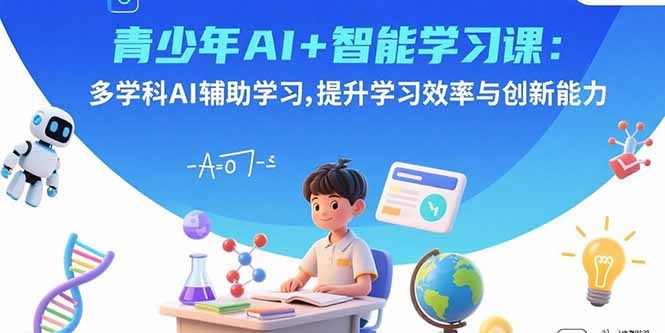 青少年AI+智能学习课:多学科AI辅助学习,高效提升学习效率与创新能力