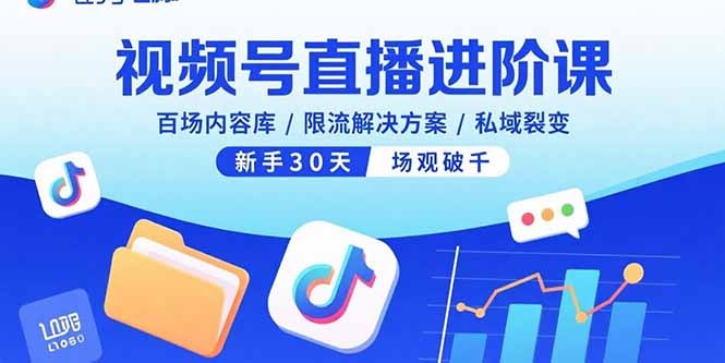 新手必学!视频号直播进阶课:30天场观破千,百场内容库+限流解决方案+私域裂变全攻略