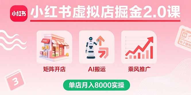 小红书虚拟店掘金2.0课:矩阵开店+AI搬运+乘风推广,单店月入8000实操干货