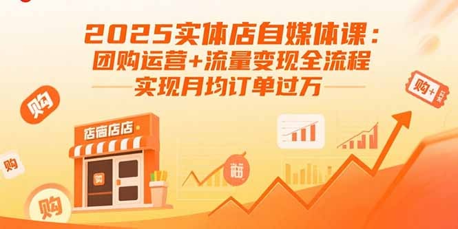 2025实体店自媒体课:团购运营+流量变现全流程攻略,实现月均订单过万