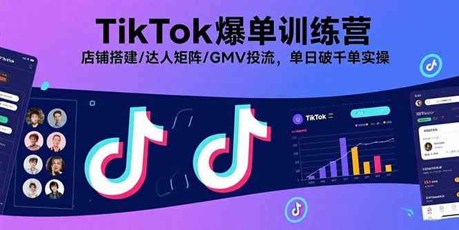 TikTok爆单训练营:店铺搭建+达人矩阵+GMV投流全攻略,单日破千单实操指南