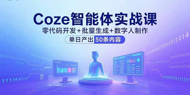 零代码实战!Coze智能体课:批量生成+数字人制作,单日产出50条内容