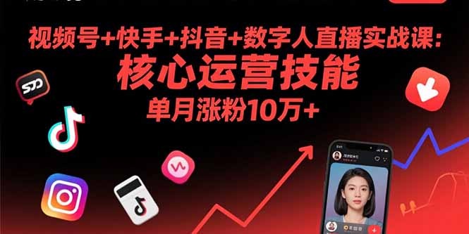 9月实战课:视频号/快手/抖音+数字人直播运营,单月涨粉10万+核心技能全攻略