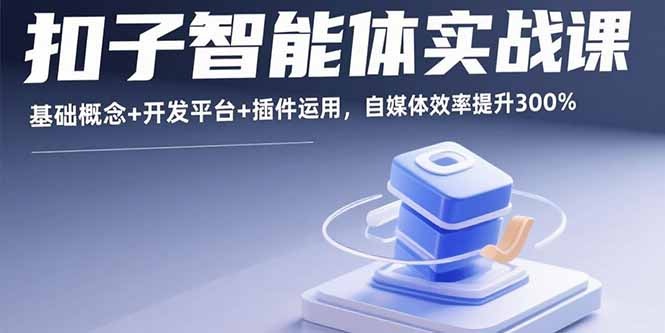 扣子智能体实战课:基础概念+开发平台+插件运用,自媒体人效率提升300%