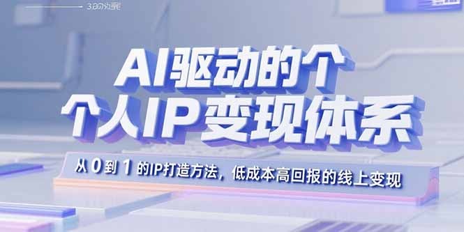 AI驱动个人IP变现:从0到1打造体系,低成本高回报线上方法详解