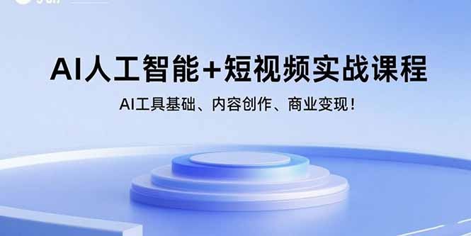 AI短视频实战课程:从AI工具基础到内容创作+商业变现全攻略