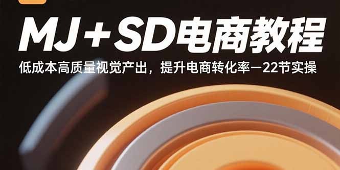 MJ+SD电商实操教程：22节课低成本高质视觉创作，快速提升电商转化率