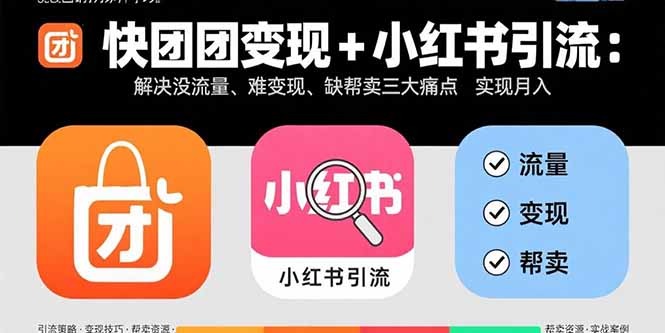 小红书引流+快团团变现:破解没流量、难变现、缺帮卖三大痛点,月入3w+实战指南