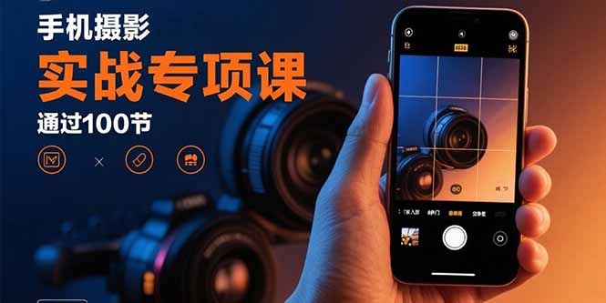手机摄影100节实操课:从入门到精通的技能进阶实战专项课
