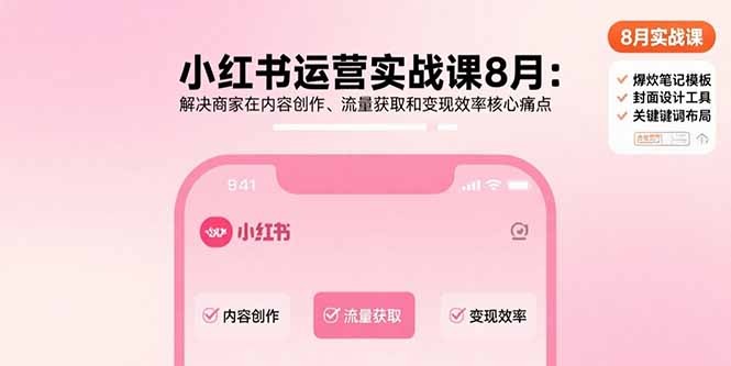 小红书运营实战课8月:商家内容创作+流量获取+变现效率3大核心痛点攻克指南