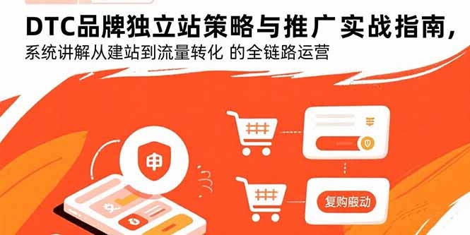 DTC独立站全链路运营实战指南:从建站、推广到流量转化的完整策略