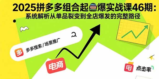 2025拼多多组合起爆实战课第46期:系统解析从单品裂变到全店爆发的完整路径