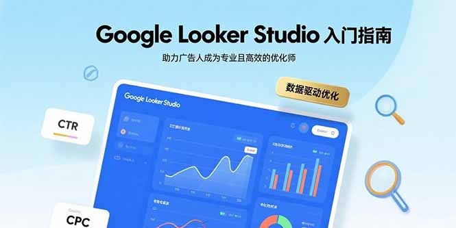 Google Looker Studio入门指南:广告人从0到1成为专业高效优化师
