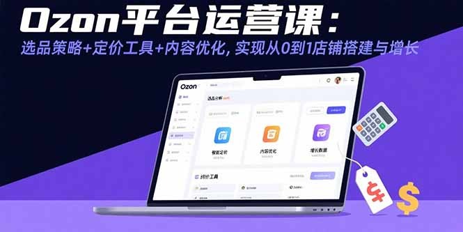 Ozon新手运营指南:选品策略+定价工具+内容优化,从0到1搭建高增长店铺
