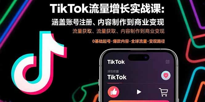TikTok流量增长实战指南:从0到1全流程,账号注册、内容制作到商业变现