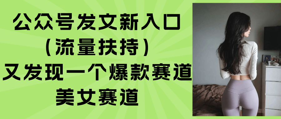 公众号新入口+流量扶持!美女赛道成爆款密码,抓住这波红利