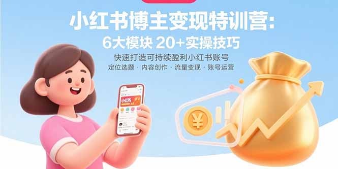 小红书博主变现特训营：6大模块20+实操技巧，快速打造可持续盈利小红书账号