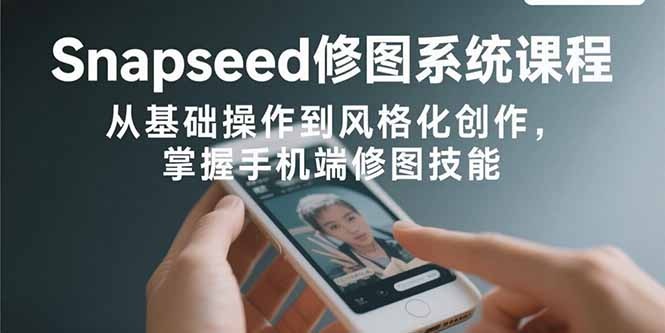 Snapseed手机修图全攻略:从基础操作到风格化创作,掌握手机修图入门到精通技能