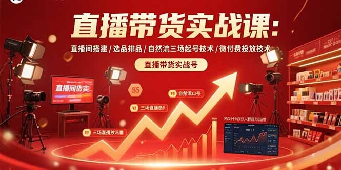 直播带货实战课:从直播间搭建到自然流起号,选品排品+微付费投放技术全攻略