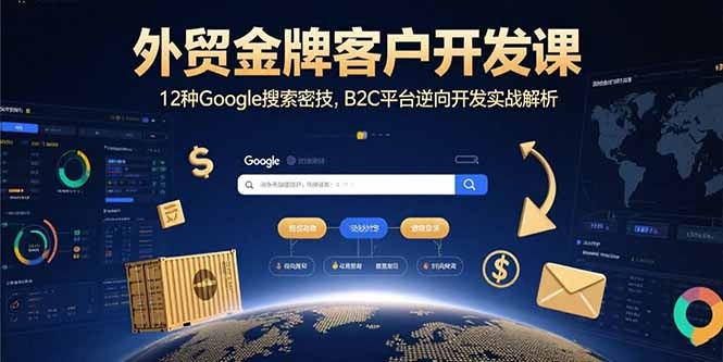 外贸金牌客户开发实战:12种Google搜索密技+B2C平台逆向开发全解析