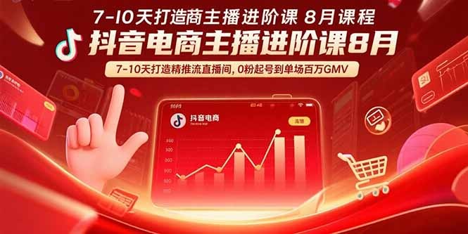 8月抖音电商主播进阶课:7-10天精准推流直播间打造,0粉起号→单场百万GMV