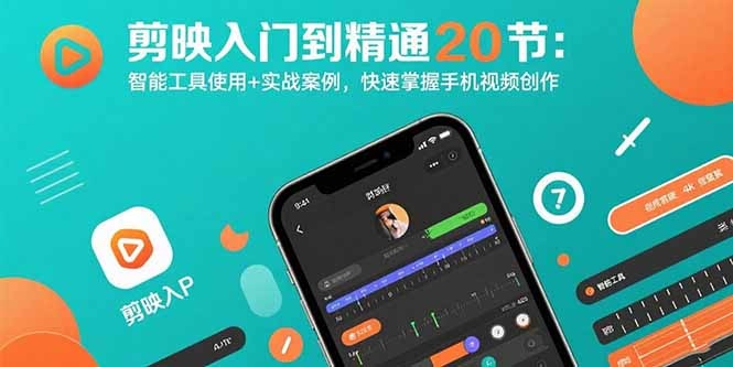 剪映入门到精通20节系统课:智能工具使用+实战案例,从0到1快速掌握手机视频创作