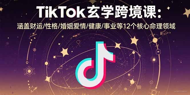 TikTok玄学跨境课:12大核心命理领域,财运/姻缘/健康/事业全攻略