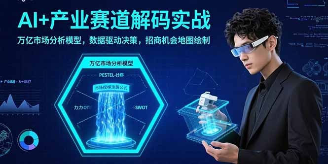 AI+产业赛道解码实战:万亿市场分析模型+数据驱动决策+招商机会地图绘制