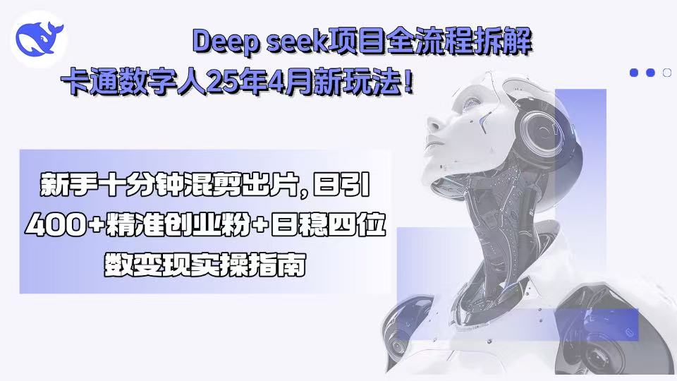 保姆级!Deep seek项目全流程拆解+25年4月卡通数字人新玩法,新手十分钟混剪出爆款视频