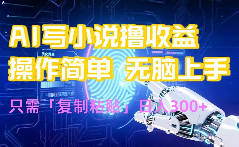 【AI写小说】小白爆火玩法:复制粘贴无脑操作,日入300+轻松上手!