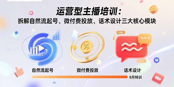 运营型主播培训8月开课:拆解自然流起号、微付费投放、话术设计三大核心模块