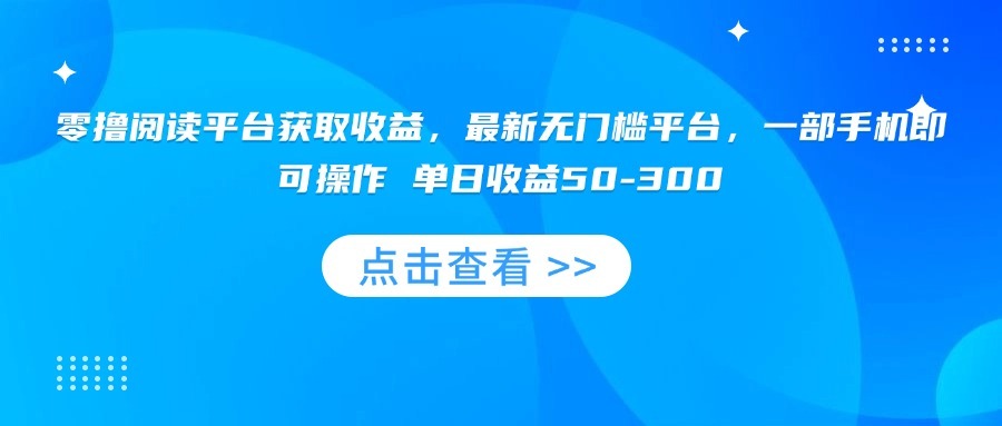 最新无门槛零撸阅读平台:一部手机操作,单日收益50-300