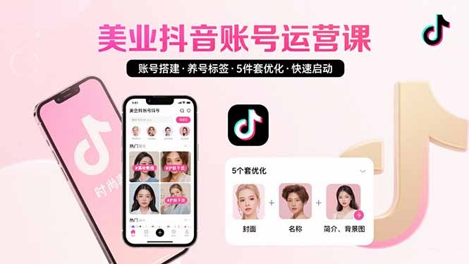 美业抖音运营快速启动:账号搭建、养号、标签设置与5件套优化全攻略