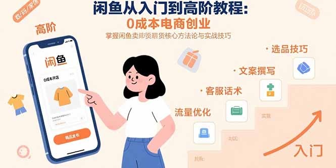 闲鱼从入门到高阶:0成本电商创业全教程|掌握卖货核心方法论与实战技巧