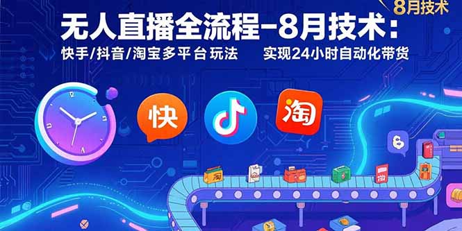 无人直播24小时自动化带货:8月最新技术+快手/抖音/淘宝多平台全流程玩法