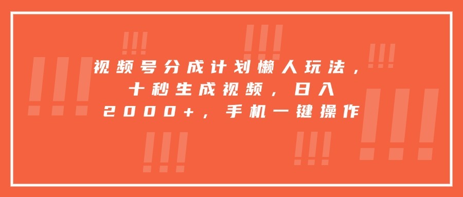 视频号分成计划懒人玩法:手机一键操作,十秒生成视频,日入2000+收益