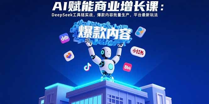 AI赋能商业增长:DeepSeek工具链实战指南,爆款内容批量生产与平台最新玩法解析