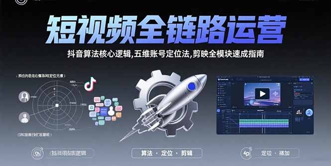 短视频全链路运营:抖音算法核心逻辑+五维账号定位法+剪映全模块速成指南