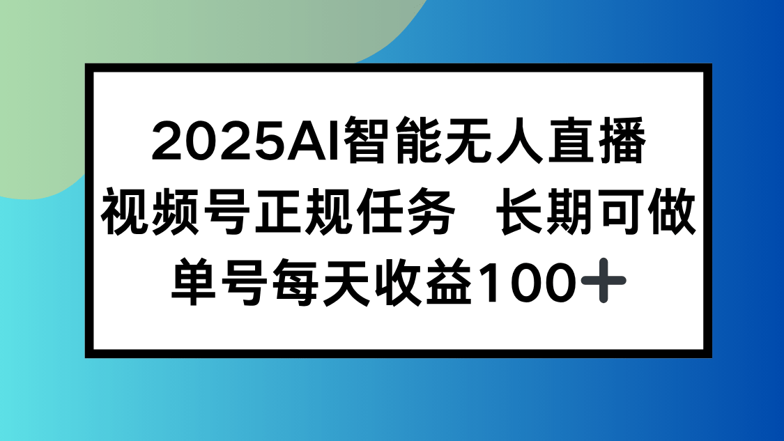 2025AI智能无人直播新玩法:视频号长期稳定任务,单日平均收益100+