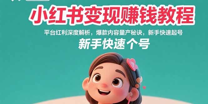 小红书变现赚钱教程:新手快速起号秘籍+爆款内容量产+平台红利深度解析
