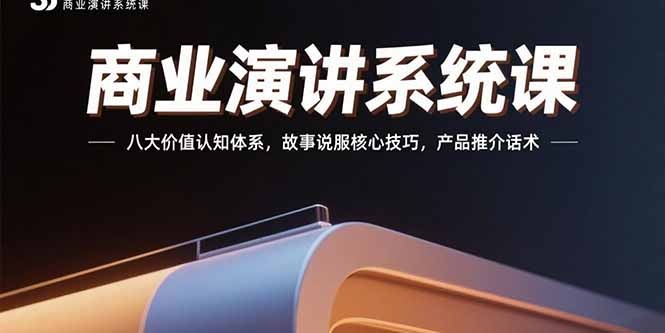 商业演讲系统课程:掌握八大价值认知体系+故事说服核心技巧+产品推介实战话术