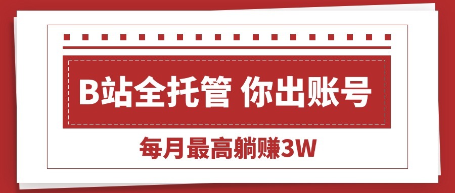 【B站账号托管】账号你出运营我包,每月躺赚3W+,轻松当甩手掌柜!