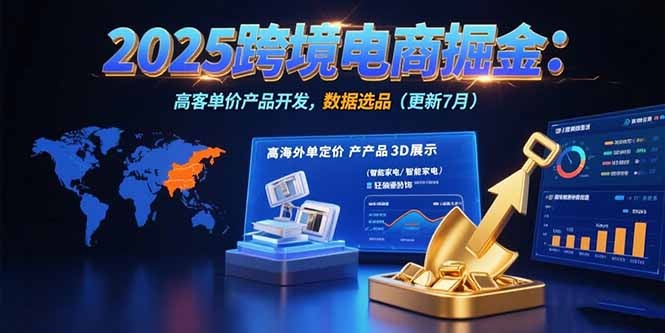 2025跨境电商掘金攻略:蓝海市场定位+高客单价产品开发+数据选品(更新7月最新版)