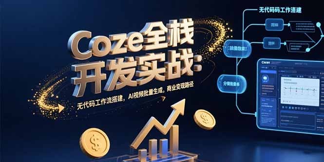 Coze全栈开发实战:无代码工作流搭建+AI视频批量生成,商业变现全路径解析