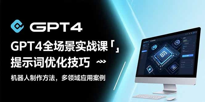 GPT4全场景实战教程:提示词优化技巧+机器人制作方法+多领域应用案例
