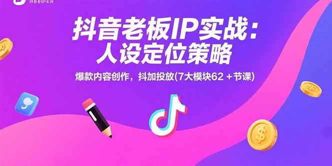 抖音老板IP实战课程:人设定位+爆款内容创作+抖加投放(7大模块62节课)