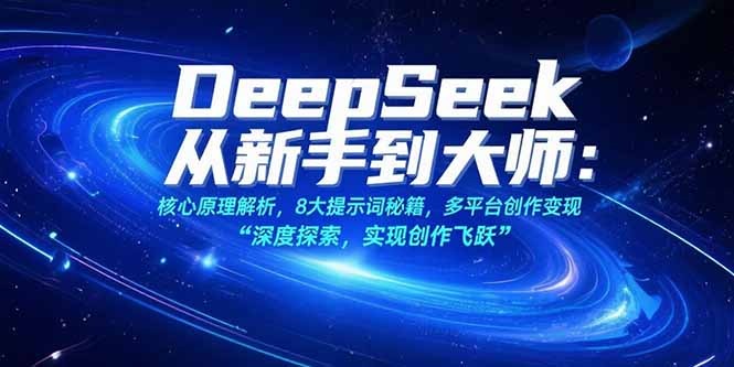 DeepSeek从新手到大师:核心原理解析+8大提示词秘籍+多平台创作变现攻略