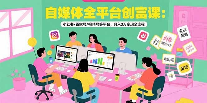 小红书百家号视频号等平台自媒体创富课:月入3万变现全流程攻略